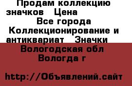 Продам коллекцию значков › Цена ­ -------- - Все города Коллекционирование и антиквариат » Значки   . Вологодская обл.,Вологда г.